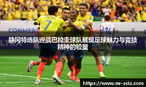 静冈特选队迎战巴拉圭球队展现足球魅力与竞技精神的较量